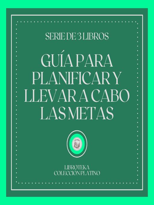 Title details for Guía Para Planificar y Llevar a Cabo las Metas (Serie de 3 Libros) by LIBROTEKA - Available